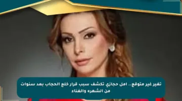 تغير غير متوقع.. أمل حجازي تكشف سبب قرار خلع الحجاب بعد سنوات من الشهرة والغناء
